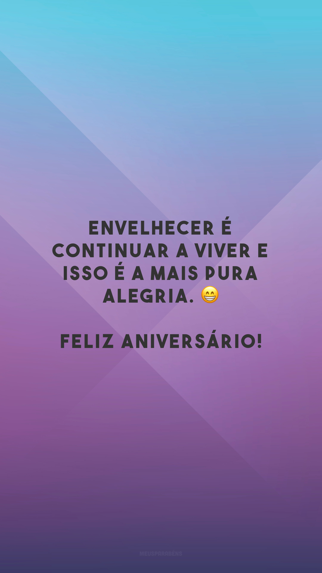 Envelhecer é continuar a viver e isso é a mais pura alegria. 😁 Feliz aniversário!