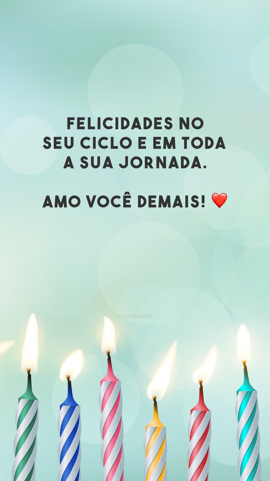 Felicidades no seu ciclo e em toda a sua jornada. Amo você demais! ❤️