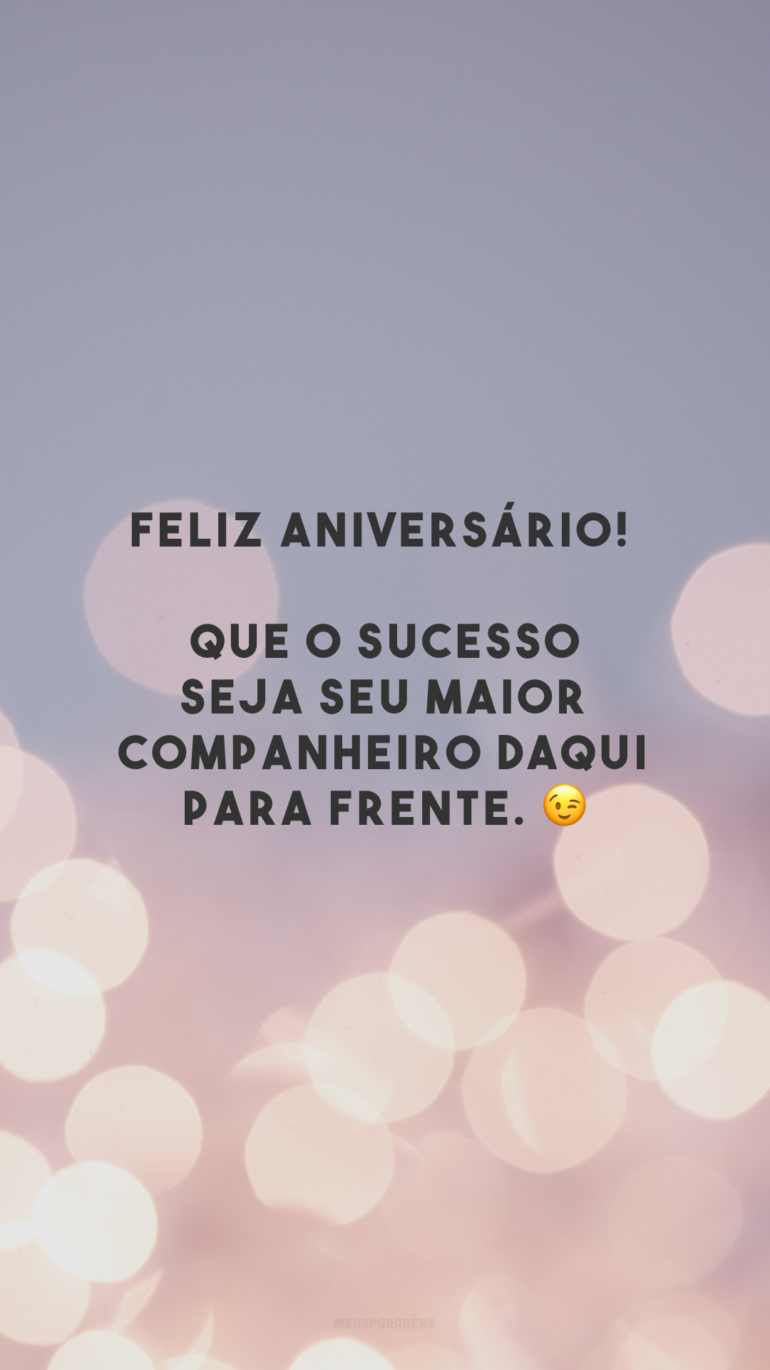 Feliz aniversário! Que o sucesso seja seu maior companheiro daqui para frente. 😉