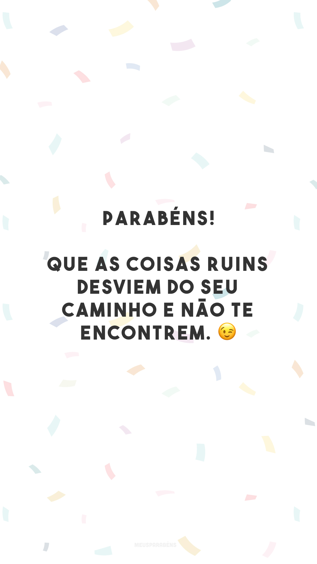 Parabéns! Que as coisas ruins desviem do seu caminho e não te encontrem. 😉