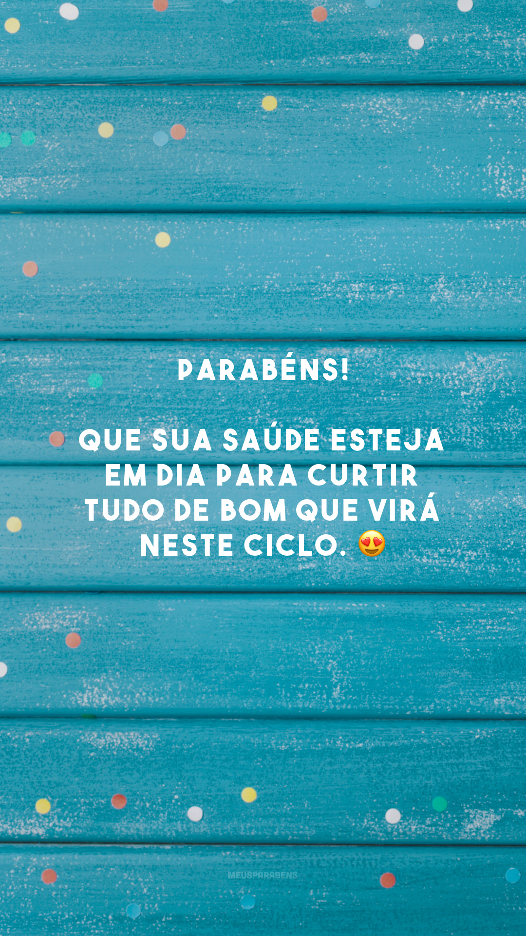 Parabéns! Que sua saúde esteja em dia para curtir tudo de bom que virá neste ciclo. 😍