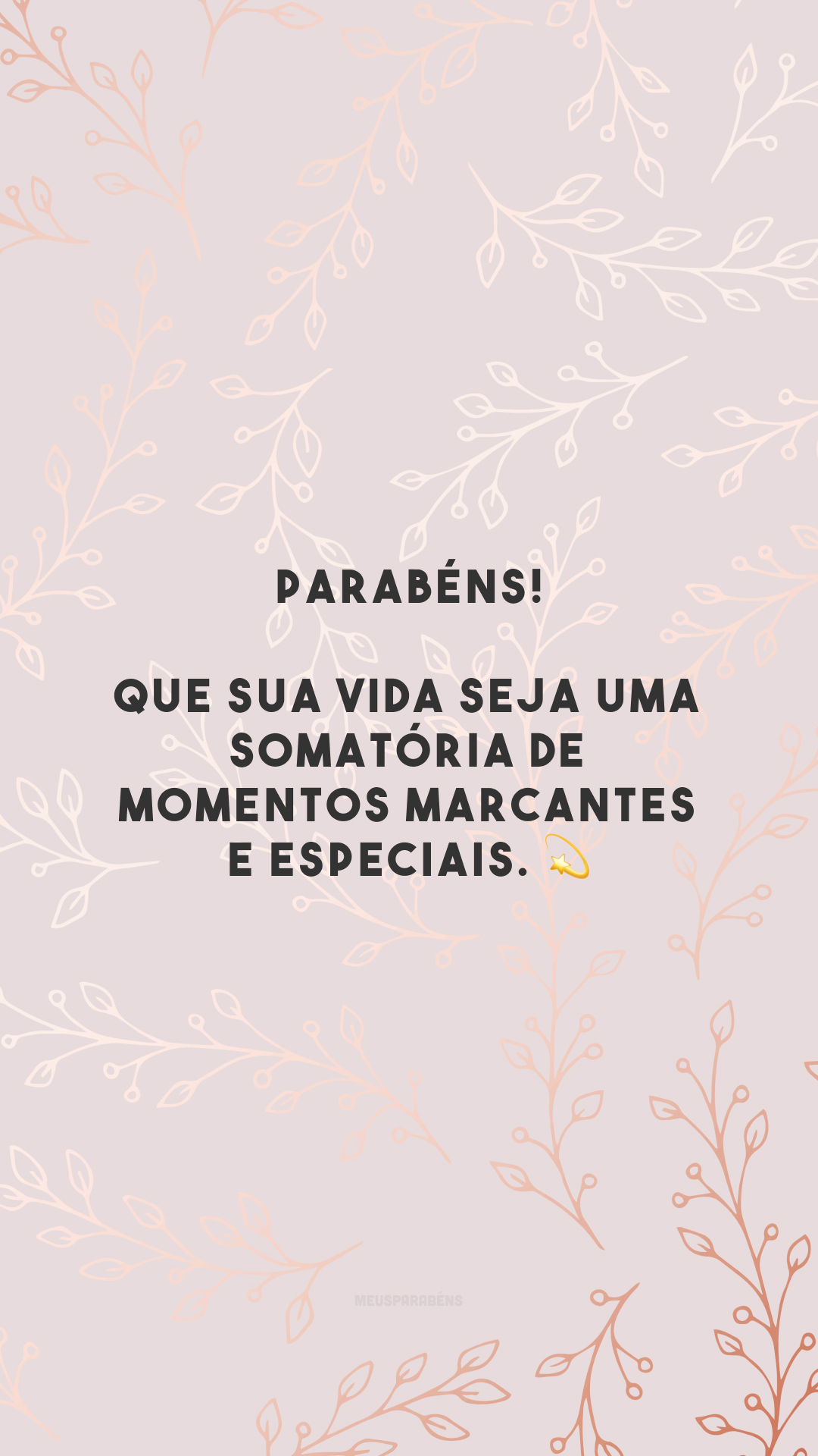 Parabéns! Que sua vida seja uma somatória de momentos marcantes e especiais. 💫