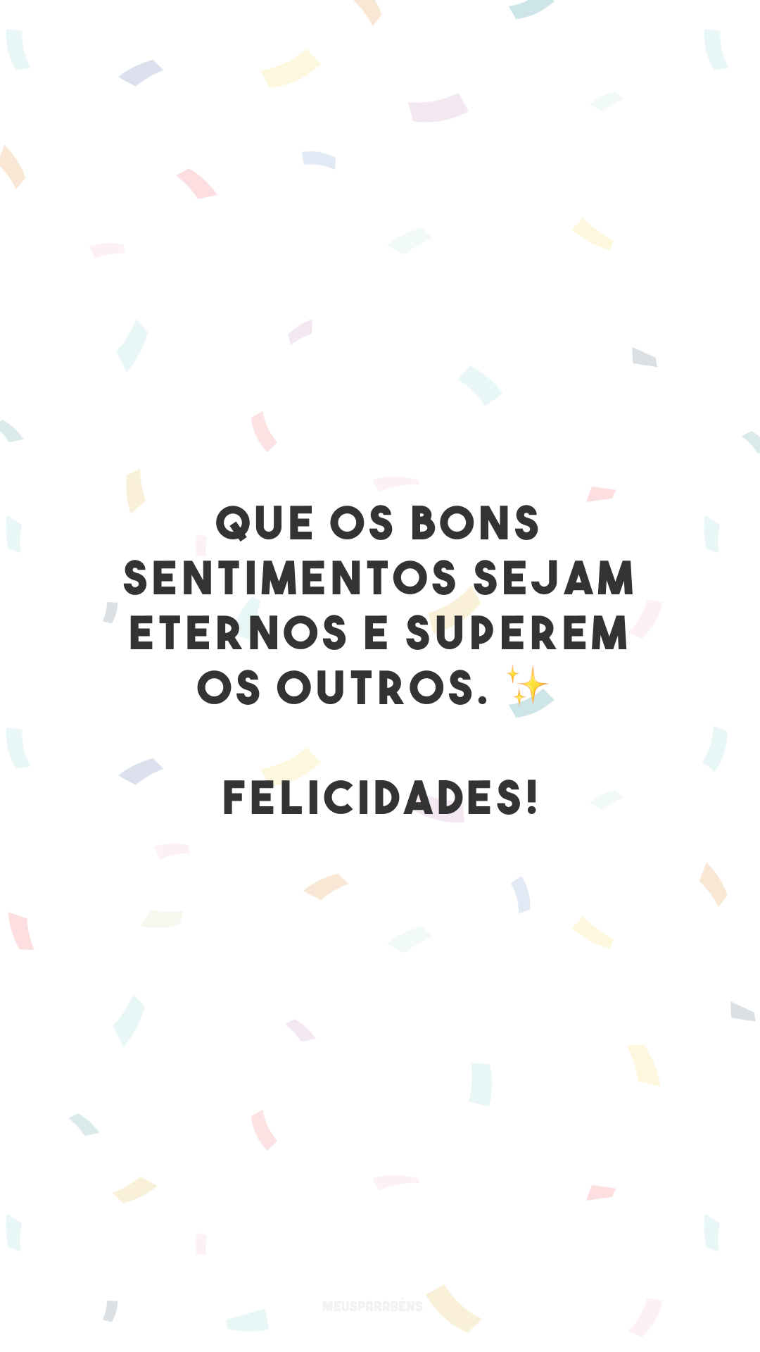 Que os bons sentimentos sejam eternos e superem os outros. ✨ Felicidades!