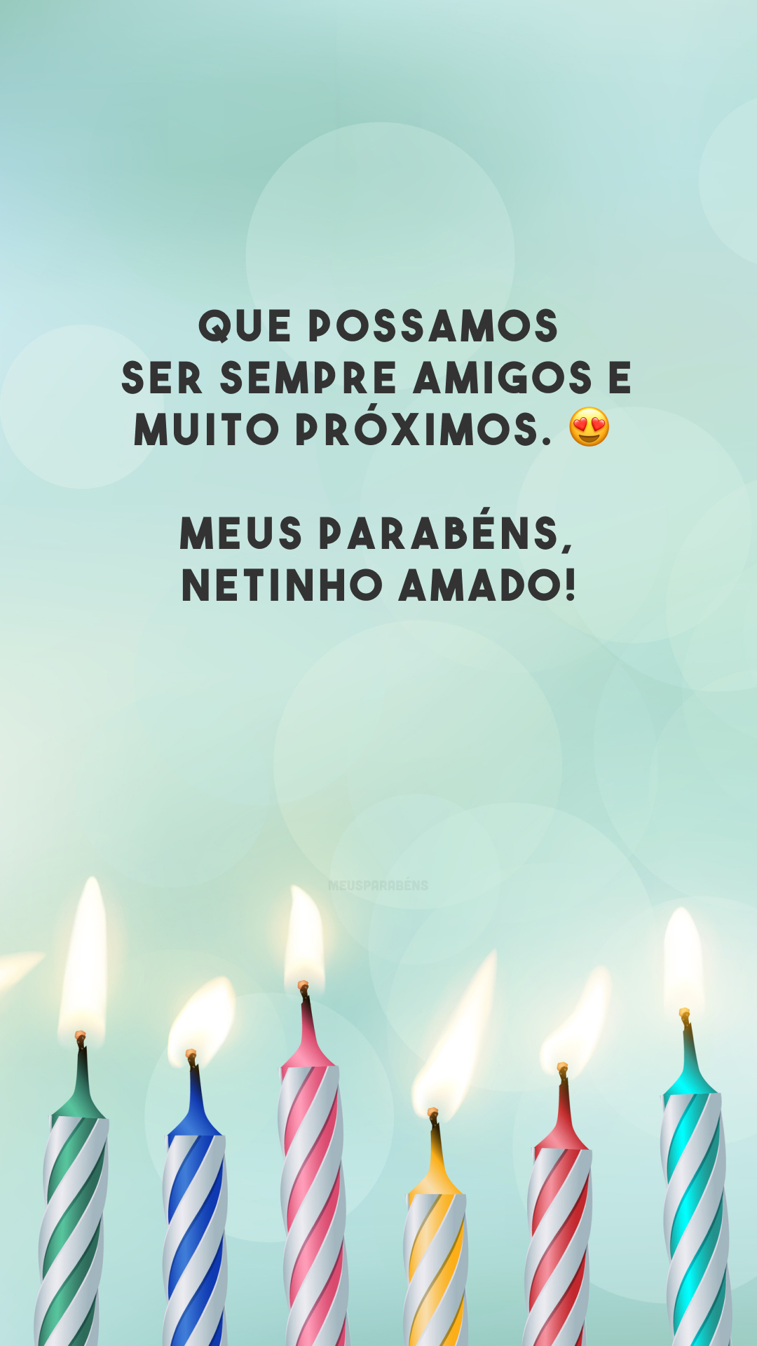 Que possamos ser sempre amigos e muito próximos. 😍 Meus parabéns, netinho amado!