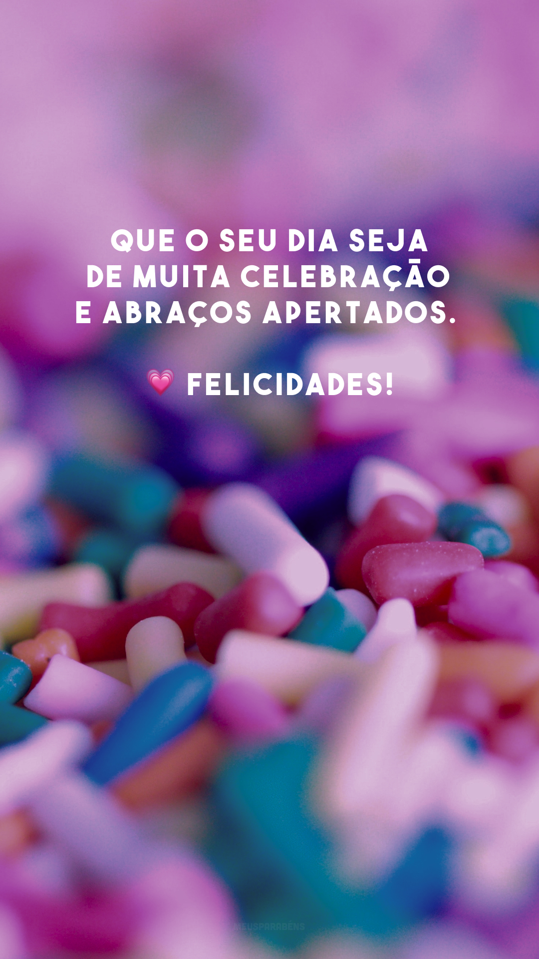 Que o seu dia seja de muita celebração e abraços apertados. 💗 Felicidades!