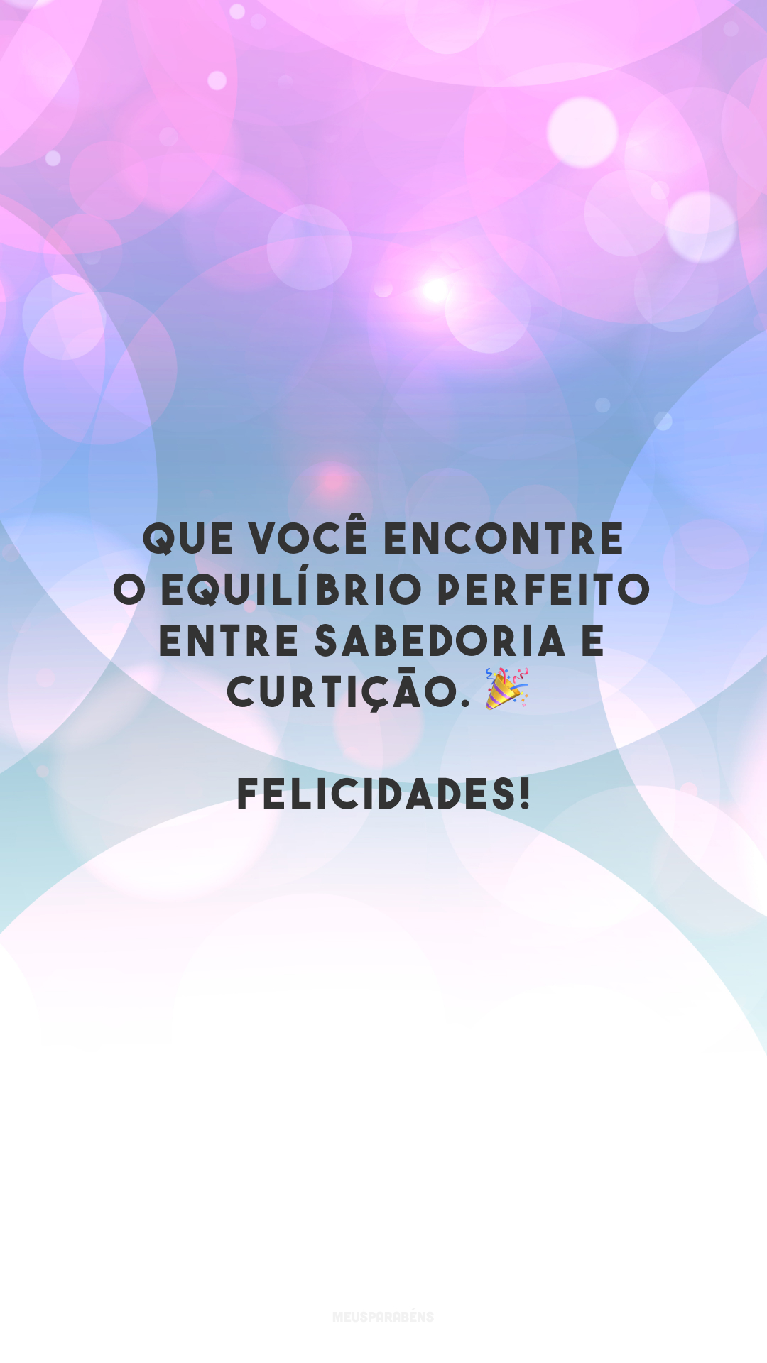 Que você encontre o equilíbrio perfeito entre sabedoria e curtição. 🎉 Felicidades!