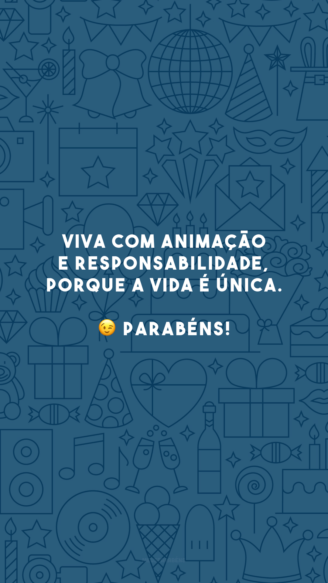 Viva com animação e responsabilidade, porque a vida é única. 😉 Parabéns!