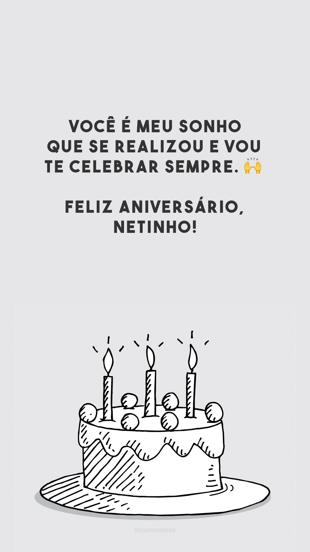 Você é meu sonho que se realizou e vou te celebrar sempre. 🙌 Feliz aniversário, netinho!